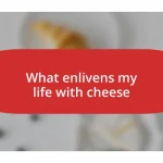 What enlivens my life with cheese