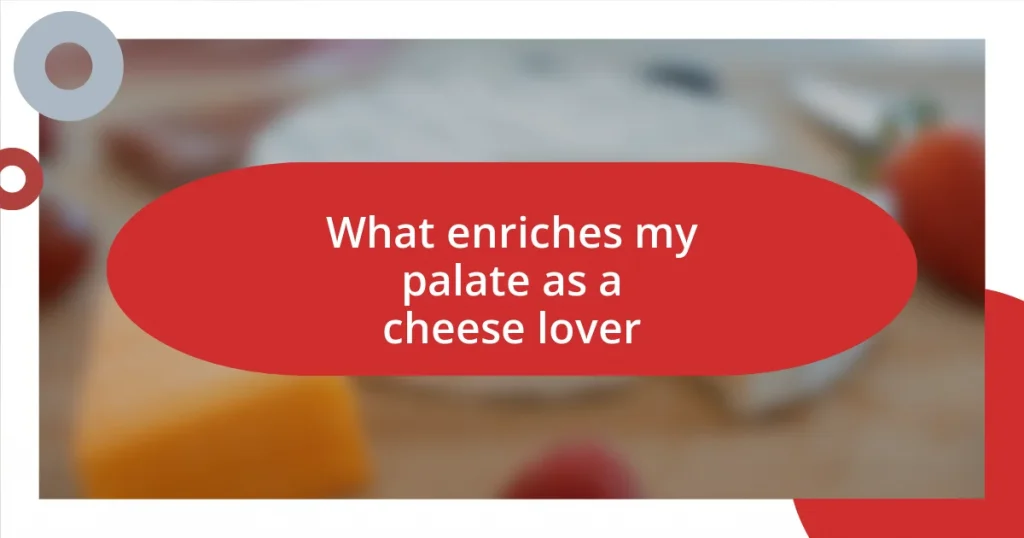 What enriches my palate as a cheese lover