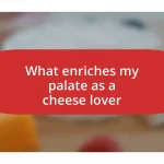 What enriches my palate as a cheese lover