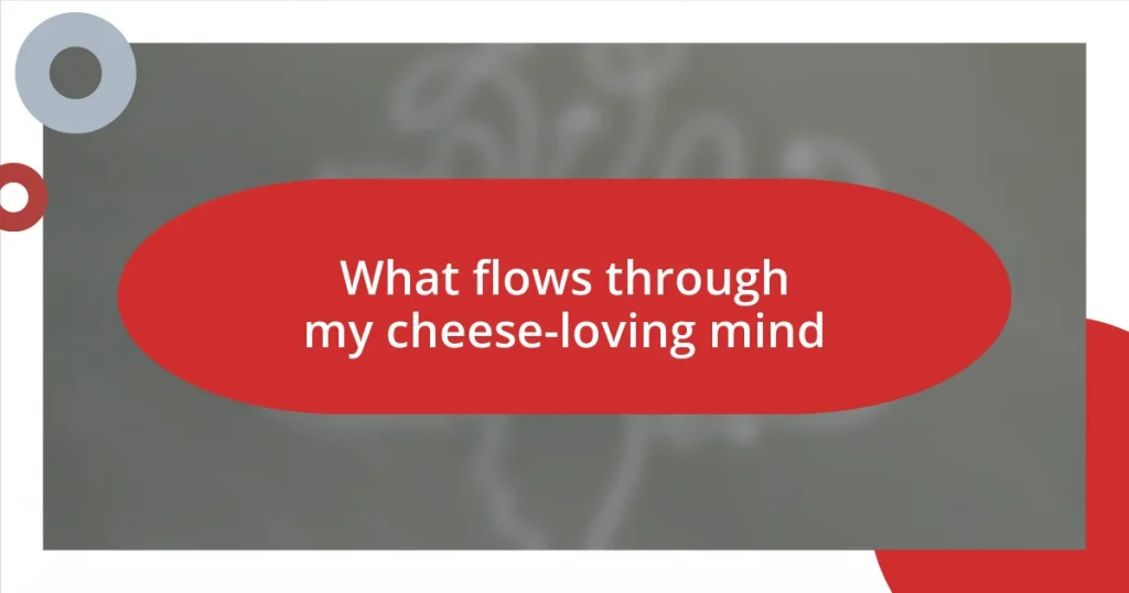 What flows through my cheese-loving mind