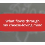 What flows through my cheese-loving mind