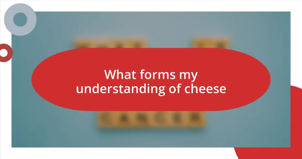 What forms my understanding of cheese