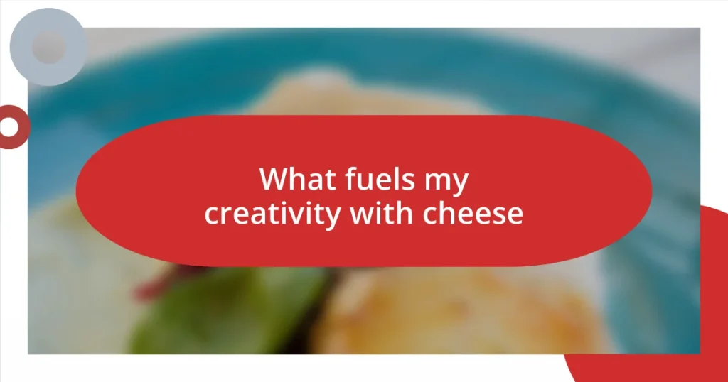 What fuels my creativity with cheese