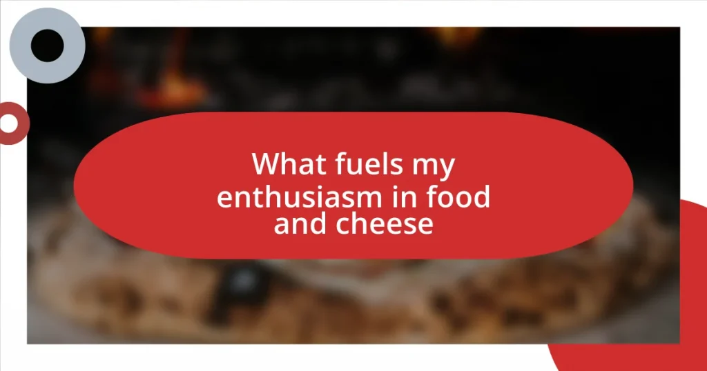 What fuels my enthusiasm in food and cheese