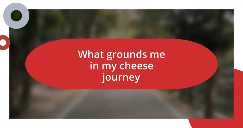 What grounds me in my cheese journey