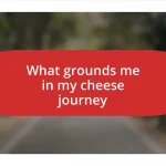 What grounds me in my cheese journey