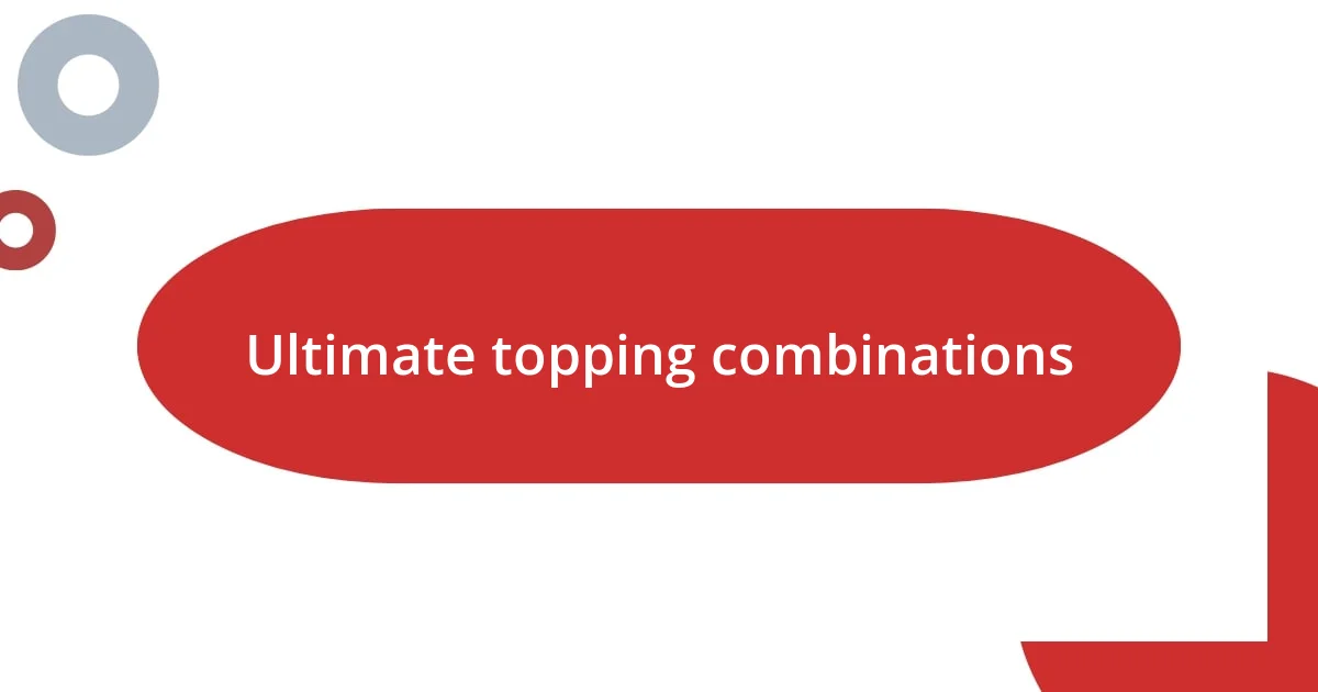 Ultimate topping combinations